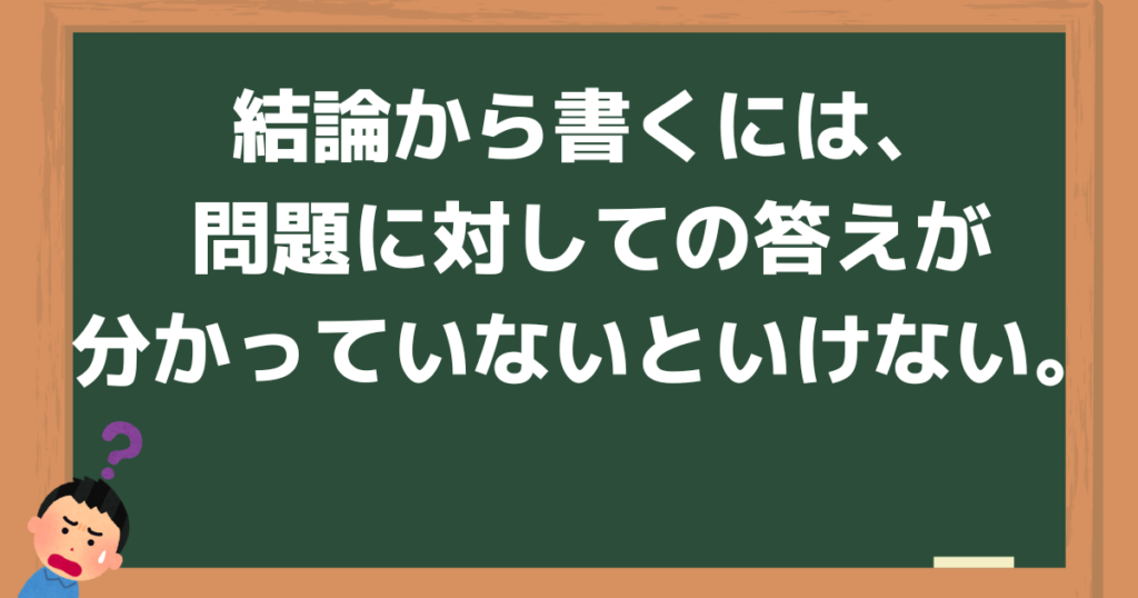 結論から書くには、問題に対しての答えが分かっていないといけない。